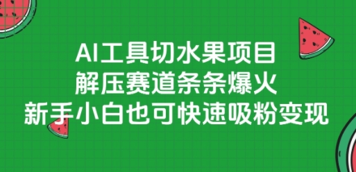 AI工具切水果项目，解压赛道条条爆火，新手小白也可快速吸粉变现-第一资源网