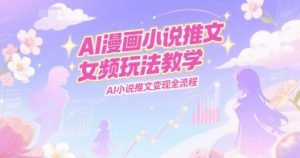 AI漫画小说推文女频玩法教学,AI小说推文变现全流程-第一资源网