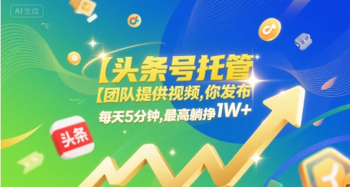 【头条号托管 】团队提供视频，你发布，每天5分钟，最高躺挣1W+【揭秘】-第一资源网