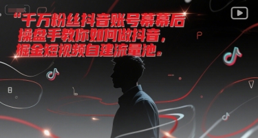 千万粉丝抖音账号幕后操盘手教你如何做抖音，掘金短视频自建流量池-第一资源网