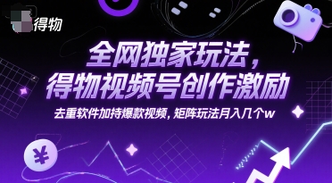 全网独家玩法，得物视频号创作激励 去重软件加持爆款视频，矩阵玩法月入几个w【揭秘】-第一资源网