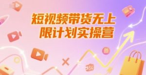 短视频带货无上限计划实操营，新人短视频带货工具流养号破播文案运营篇课程-第一资源网