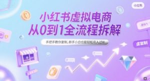 小红书虚拟电商从0到1全流程拆解，手把手教你复制，新手小白也能轻松月入过W-第一资源网