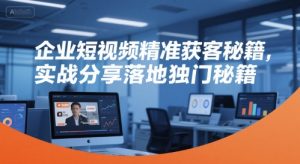 企业短视频精准获客秘籍，实战分享落地独门秘籍-第一资源网