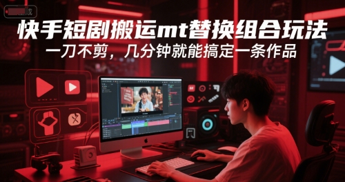 快手短剧搬运mt替换组合玩法，一刀不剪，几分钟就能搞定一条作品-第一资源网