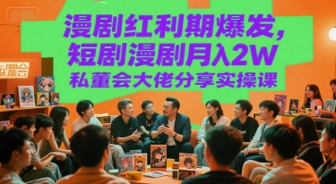 漫剧红利期爆发，短剧漫剧月入2W私董会大佬分享实操课-第一资源网