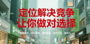 定位解决竞争，让你做对选择，复制成功，选对赛道，选对品类，选对平台，选对人-第一资源网