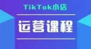 TikTok小店运营实操课，TK​小店运营实操+疑难答疑-第一资源网