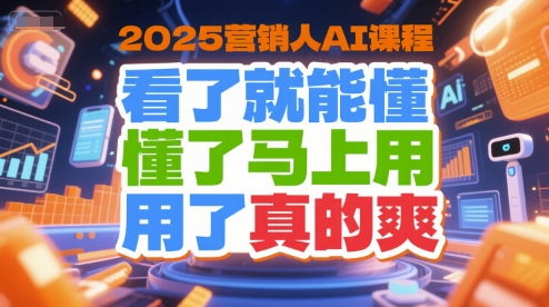 2025营销人AI课程，看了就能懂，懂了马上用，用了真的爽-第一资源网