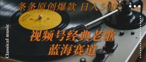 视频号经典老歌,蓝海赛道,日入5张+ 条条原创爆款【揭秘】-第一资源网