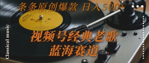 视频号经典老歌，蓝海赛道，日入5张+ 条条原创爆款【揭秘】-第一资源网