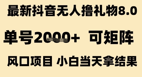 最新抖音无人撸礼物8.0，单号2k+，可矩阵风口项目，小白当天拿结果【揭秘】-第一资源网