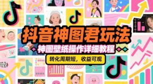 抖音神图君玩法，神图壁纸操作详细教程，转化周期短，收益可观-第一资源网
