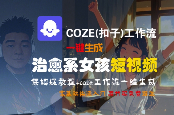 COZE(扣子)工作流一键生成治愈系女孩短视频，保姆级教程，零基础快速入门-第一资源网