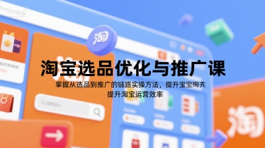 淘宝选品优化与推广课，掌握从选品到推广的全链路实操方法，提升淘宝运营效率-第一资源网