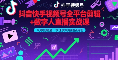 抖音快手视频号全平台剪辑+数字人直播实战课，从零到精通，快速实现短视频变现(更新6月)​-第一资源网