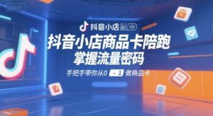 抖音小店商品卡陪跑，掌握流量密码，手把手带你从0-1做商品卡-第一资源网