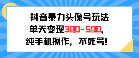 抖音暴力头像号玩法，单天变现3-5张纯手机操作，小白也能行-第一资源网