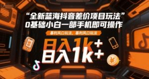 全新蓝海抖音差价项目玩法，0基础小白一部手机即可操作，暴利风口玩法，日入1k+【揭秘】-第一资源网