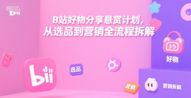B站好物分享悬赏计划，从选品到营销全流程拆解-第一资源网