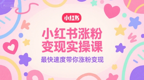 小红书涨粉变现实操课，最快速度带你涨粉变现-第一资源网
