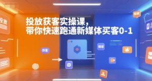 投放获客实操课，带你快速跑通新媒体买客0-1-第一资源网