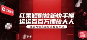 红果短剧拉新快手搬运百万播放大佬实操全流程分享课-第一资源网