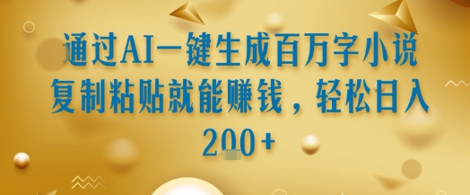 通过AI一键生成百万字小说复制粘贴就能挣钱，轻松日入2张+【揭秘】-第一资源网