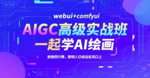 AIGC高级实战班,webui+comfyui,一起学AI绘画,别抱怨行情,聪明人已经站在风口上-第一资源网