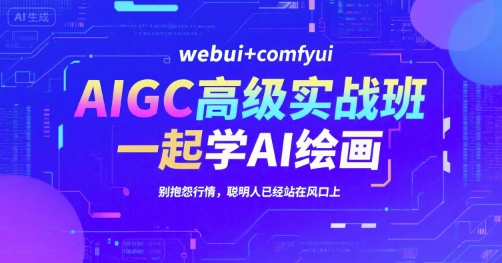 AIGC高级实战班，webui+comfyui，一起学AI绘画，别抱怨行情，聪明人已经站在风口上-第一资源网