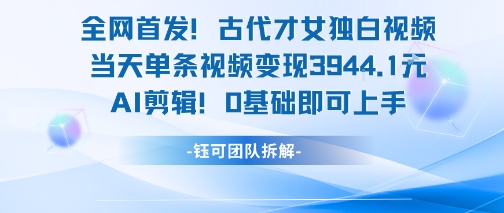 全网首发！古代才女独白视频，当天单条视频变现1k，AI剪辑0基础即可上手-第一资源网
