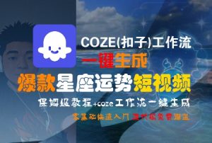 COZE(扣子)工作流一键生成爆款星座运势短视频，保姆级教程，零基础快速入门-第一资源网