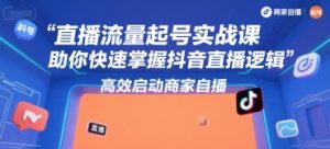 直播流量起号实战课,助你快速掌握抖音直播逻辑,高效启动商家自播-第一资源网