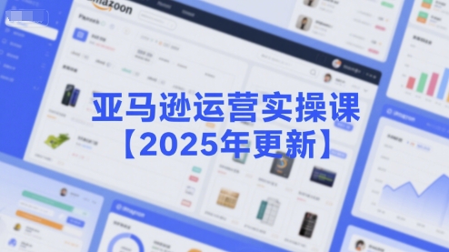 亚马逊运营实操课【2025年更新】主要内容包括亚马逊选品策略解析，选品重点方法、新品口诀必学等-第一资源网