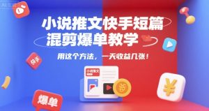 小说推文快手短篇混剪爆单教学,用这个方法,一天收益几张-第一资源网