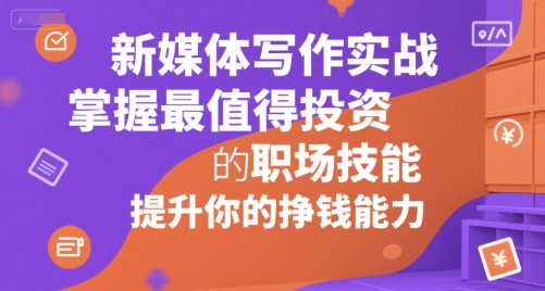 新媒体写作实战，学握最值得投资的职场技能，提升你的挣钱能力-第一资源网