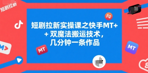 短剧拉新实操课之快手MT+双魔法搬运技术，几分钟一条作品-第一资源网