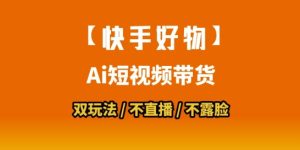 【快手好物】短视频带货,搬运拼接+数字人双玩法,操作简单,会玩手机就行-第一资源网
