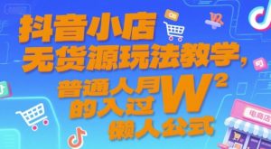 抖音小店无货源玩法教学，普通人月入过W的懒人公式-第一资源网