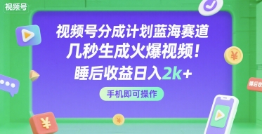 视频号分成计划蓝海赛道，几秒生成火爆视频，睡后收益日入2k+，手机即可操作【揭秘】-第一资源网