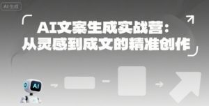 AI文案生成实战营:从灵感到成文的精准创作-第一资源网