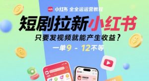 短剧拉新小红书全运营教程,只要发视频就能产生收益,一单9-12不等-第一资源网