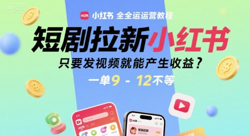 短剧拉新小红书全运营教程，只要发视频就能产生收益，一单9-12不等-第一资源网
