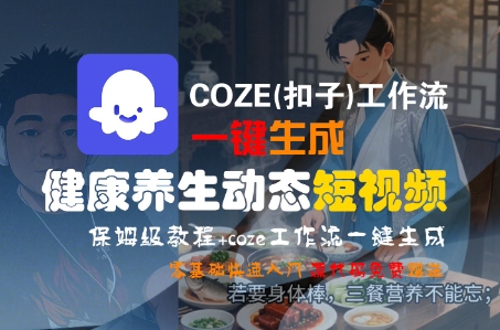COZE(扣子)工作流一键生成健康养生动态短视频，保姆级教程，零基础快速入门-第一资源网