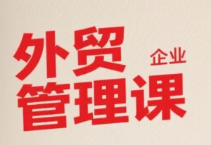中小外贸企业管理课,系统性强,直击痛点,助企业全面提升管理智慧-第一资源网