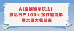 AI定制商单玩法,作品日产100+操作超简单,需求量大收益高-第一资源网
