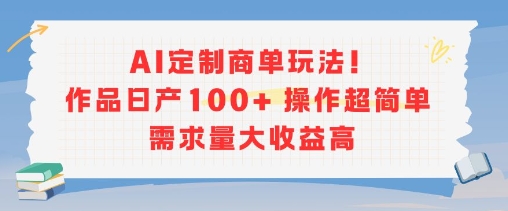 AI定制商单玩法，作品日产100+操作超简单，需求量大收益高-第一资源网