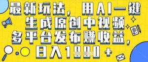 最新玩法，用AI一键生成原创中视频多平台发布挣收益，抖音快手视频号都可以，日入1k+【揭秘】-第一资源网