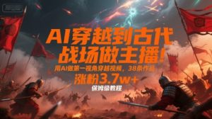 AI穿越到古代战场做主播!用AI做第一视角穿越视频,38条作品,涨粉3.7w+,保姆级教程-第一资源网