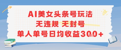 AI美女头条号玩法无违规无封号单人单号日均收益3张-第一资源网